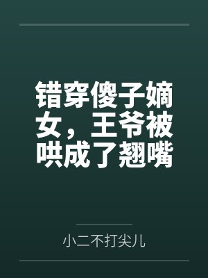 错穿傻子嫡女,王爷被哄成了翘嘴
