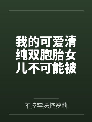 我的可爱清纯双胞胎女儿不可能被人攻略调教