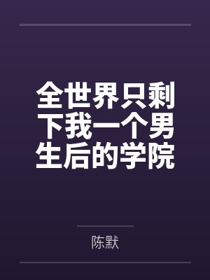 全世界只剩下我一个男生后的学院性福生活