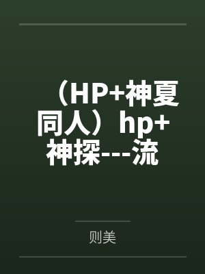 （HP+神夏同人）hp+神探---流水生活+番外全文免费阅读