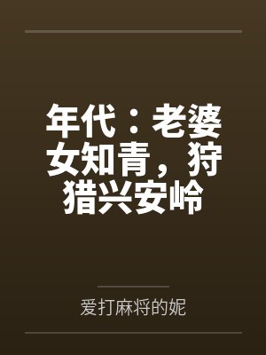 年代：老婆女知青，狩猎兴安岭