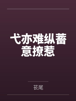 弋亦难纵蓄意撩惹