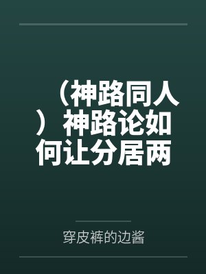 （神路同人）神路论如何让分居两地的父亲们复合