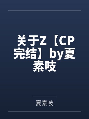 关于Z【CP完结】by夏素吱