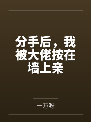 许嫣陆辞分手后,我被大佬按在墙上亲