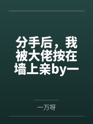 分手后,我被大佬按在墙上亲by一万呀