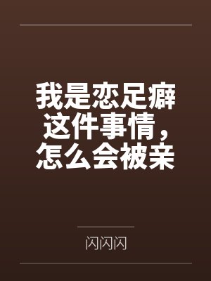 我是恋足癖这件事情,怎么会被亲妹妹发现!
