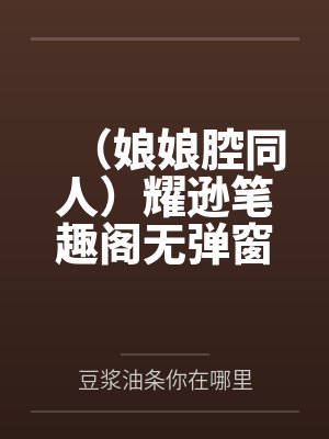 （娘娘腔同人）耀逊笔趣阁无弹窗