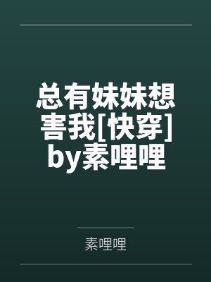 总有妹妹想害我[快穿]by素哩哩