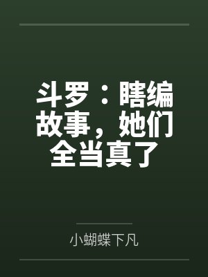 斗罗：瞎编故事，她们全当真了