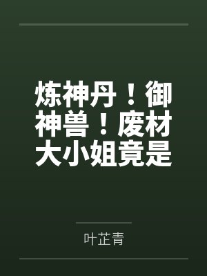 炼神丹!御神兽!废材大小姐竟是绝世帝女