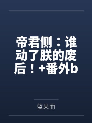 帝君侧：谁动了朕的废后！+番外by蓝果而