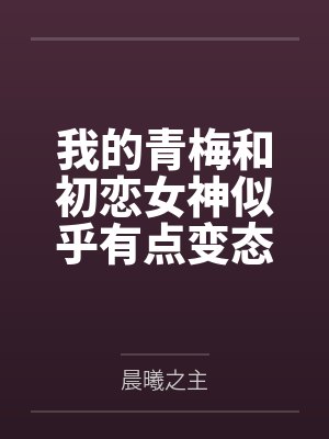 我的青梅和初恋女神似乎有点变态