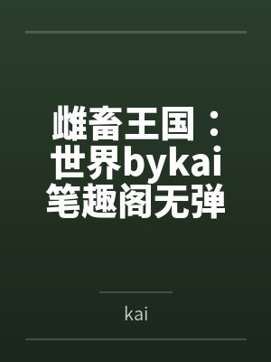 雌畜王国:世界bykai笔趣阁无弹窗