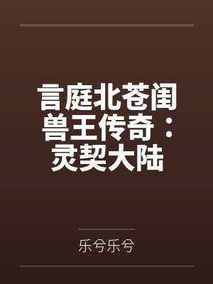 言庭北苍闺兽王传奇：灵契大陆