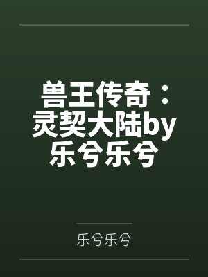 兽王传奇：灵契大陆by乐兮乐兮