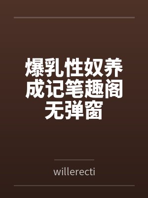 爆乳性奴养成记笔趣阁无弹窗