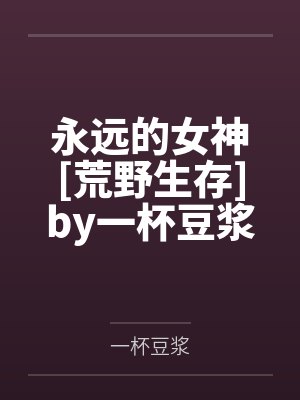 永远的女神[荒野生存]by一杯豆浆