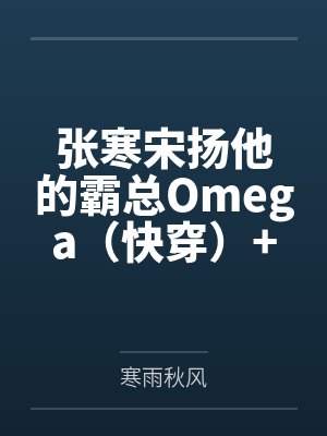 张寒宋扬他的霸总Omega（快穿）+番外