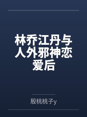 林乔江丹与人外邪神恋爱后