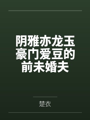 阴雅亦龙玉豪门爱豆的前未婚夫
