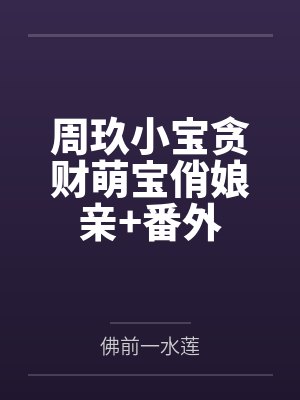 周玖小宝贪财萌宝俏娘亲+番外