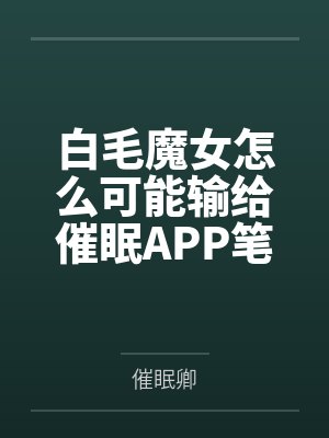白毛魔女怎么可能输给催眠APP笔趣阁无弹窗