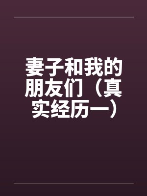 妻子和我的朋友们（真实经历一）