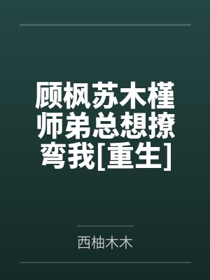 顾枫苏木槿师弟总想撩弯我[重生]+番外