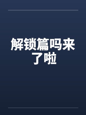 解锁篇吗来了啦