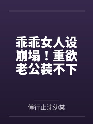 乖乖女人设崩塌！重欲老公装不下去了