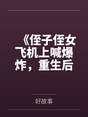 《侄子侄女飞机上喊爆炸，重生后我笑看他们自食恶果》