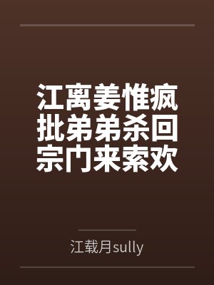 江离姜惟疯批弟弟杀回宗门来索欢