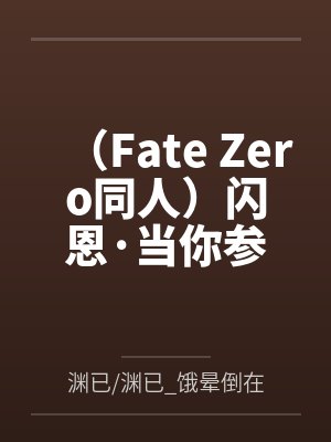 (Fate Zero同人)闪恩·当你参加四战by渊已/渊已_饿晕倒在深渊底底/已饿晕于深渊底底
