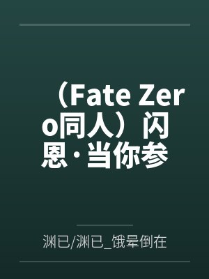 （Fate Zero同人）闪恩·当你参加四战by渊已/渊已_饿晕倒在深渊底底/已饿晕于深渊底底