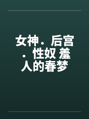 女神．后宫．性奴 羞人的春梦