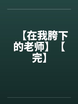 【在我胯下的老师】【完】