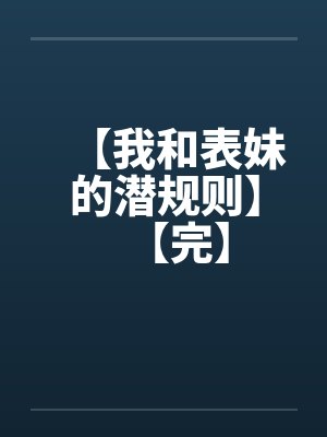 【我和表妹的潜规则】【完】