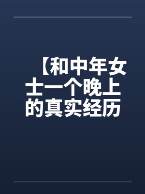 【和中年女士一个晚上的真实经历】【完】