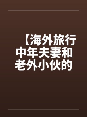 【海外旅行中年夫妻和老外小伙的一次3P经历】