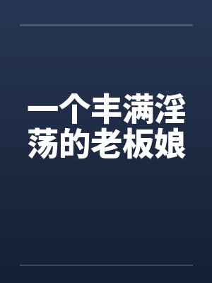一个丰满淫荡的老板娘