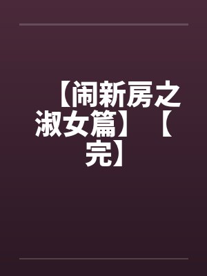 【闹新房之淑女篇】【完】