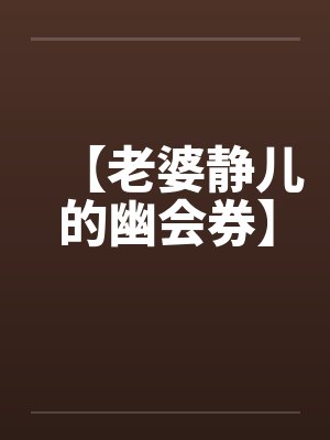 【老婆静儿的幽会券】