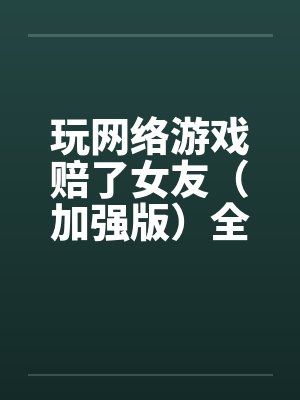 玩网络游戏赔了女友（加强版）全文完-5月9日更新