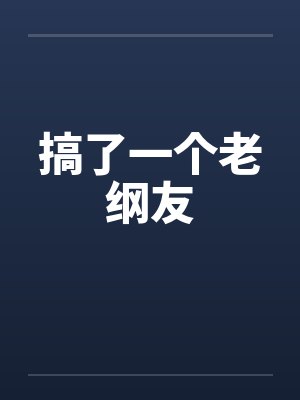 搞了一个老纲友