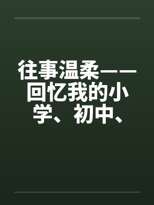 往事温柔——回忆我的小学、初中、高中性事