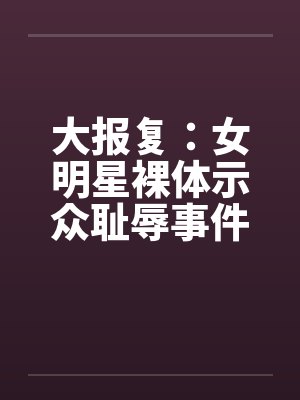 大报复：女明星裸体示众耻辱事件