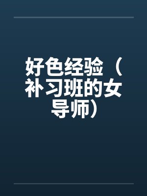 好色经验（补习班的女导师）