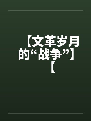 【文革岁月的“战争”】【