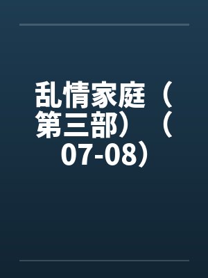 乱情家庭（第三部）（07-08）